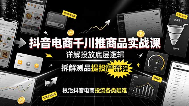 抖音电商千川推商品实战课:详解投放底层逻辑,拆解测品提投产流程,根治抖音电商投流各类疑难-资源站