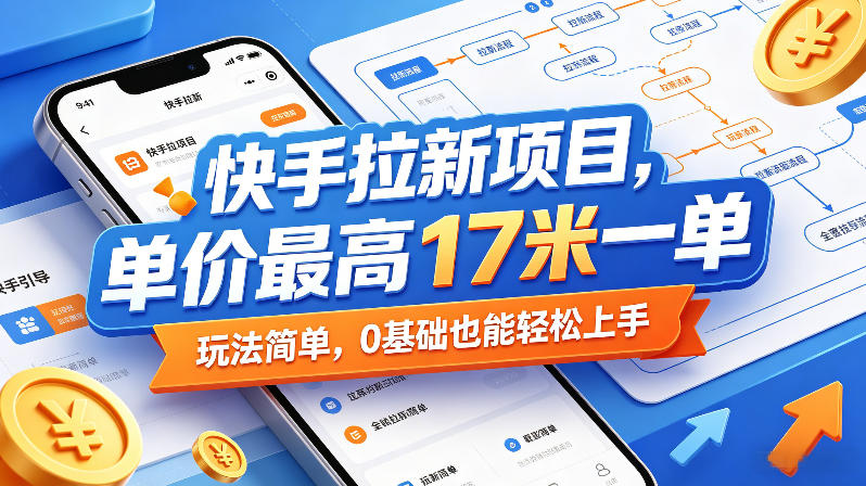 快手拉新项目,单价最高17米一单,玩法简单,0基础也能轻松上手(更新08月07日)-资源站