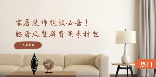 家居装饰视频必备！轻奢风竖屏背景素材包，含清晰、中间虚化、全屏虚化-资源站