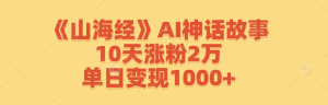 《山海经》AI神话故事，10天涨粉2万，单日变现1000+-资源站