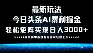 最新今日头条AI暴利掘金玩法,轻松矩阵日入3000+-资源站