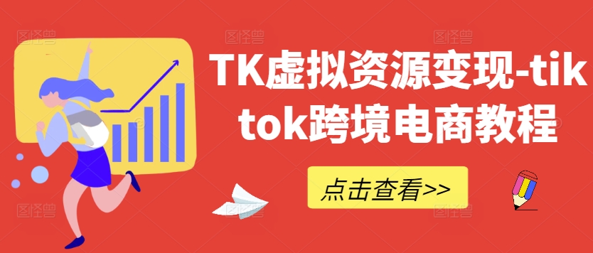 TK虚拟资源变现-tiktok跨境电商教程-资源站