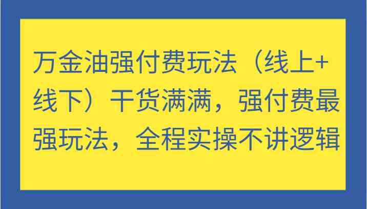 万金油强付费玩法（线上+线下）干货满满，强付费最强玩法，全程实操不讲逻辑-资源站