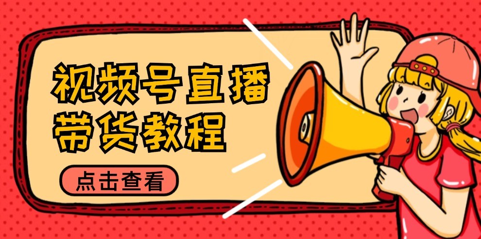 视频号直播带货教程：选品思路与话术拆解/掌握多种带货套路/提升直播效果-资源站