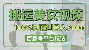 搬运美女视频100%过原创大揭秘，百家号平台玩法，轻松日入3000+(可矩阵-资源站