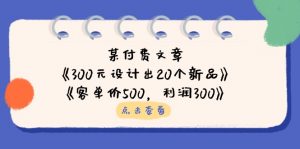 某付费文章：《300元设计出20个新品》+《客单价500，利润300》-资源站