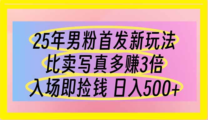 25年男粉首发新玩法 比卖写真赚的更多 入场即捡钱 日入500-资源站