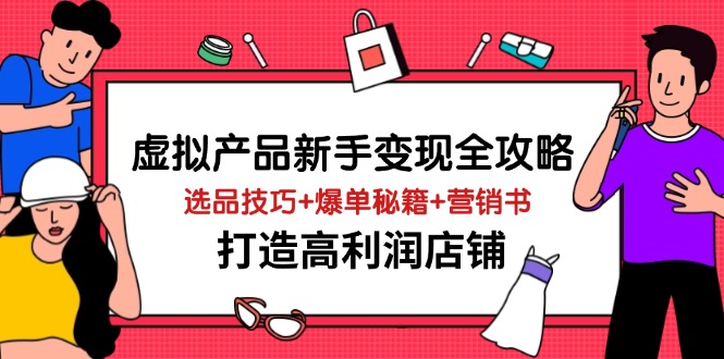 虚拟产品新手变现全攻略，选品技巧+爆单秘籍+营销书，打造高利润店铺-资源站