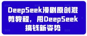 DeepSeek漫剧原创混剪教程，用DeepSeek搞钱新姿势-资源站