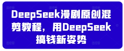 DeepSeek漫剧原创混剪教程，用DeepSeek搞钱新姿势-资源站
