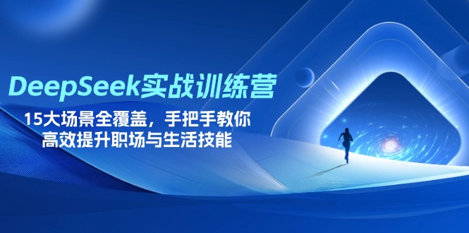 DeepSeek实战训练营,15大场景全覆盖,手把手教你高效提升职场与生活技能-资源站