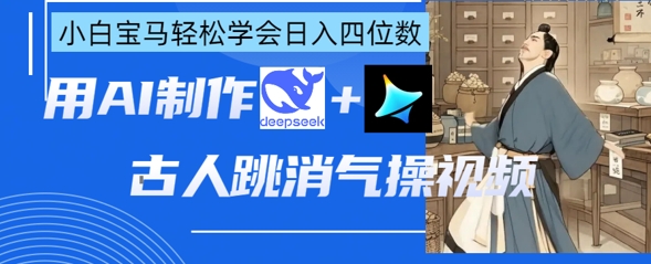 AI古人跳消气操视频制作，deepseek+即梦，小白宝马轻松学会日入四位数-资源站
