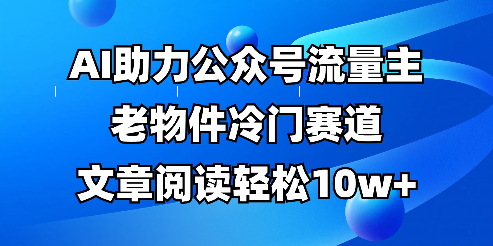 公众号流量主冷门赛道，AI助力，文章阅读轻松10w+，全流程详细教程-资源站