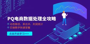 PQ电商数据处理全攻略，动态路径、表合并、利润统计，实操教学快速掌握-资源站