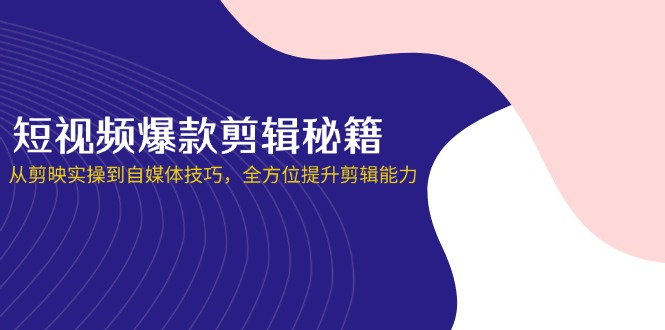 短视频爆款剪辑秘籍,从剪映实操到自媒体技巧,全方位提升剪辑能力-资源站