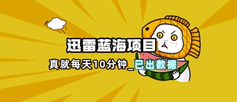 迅雷浏览器项目_真就每天忙活10分钟，完整拆解+热点把控(超详细拆解教程)-资源站