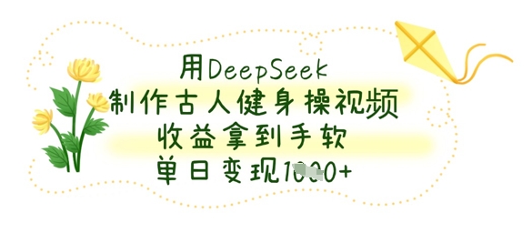 用DeepSeek制作古人健身操视频，收益拿到手软，单日变现数张-资源站