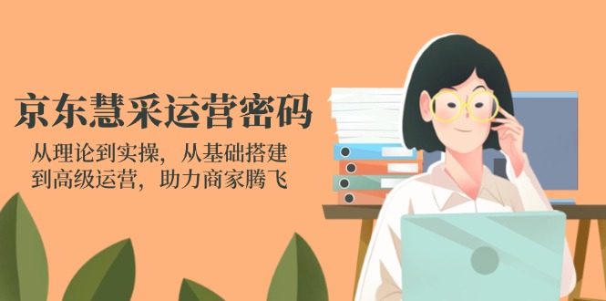 京东慧采运营密码:从理论到实操,从基础搭建到高级运营,助力商家腾飞-资源站