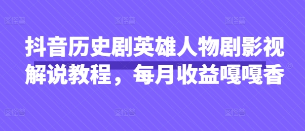 抖音历史剧英雄人物剧影视解说教程，每月收益嘎嘎香-资源站