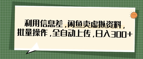 利用信息差，闲鱼卖虚拟资料，批量操作，全自动上传，日入3张-资源站