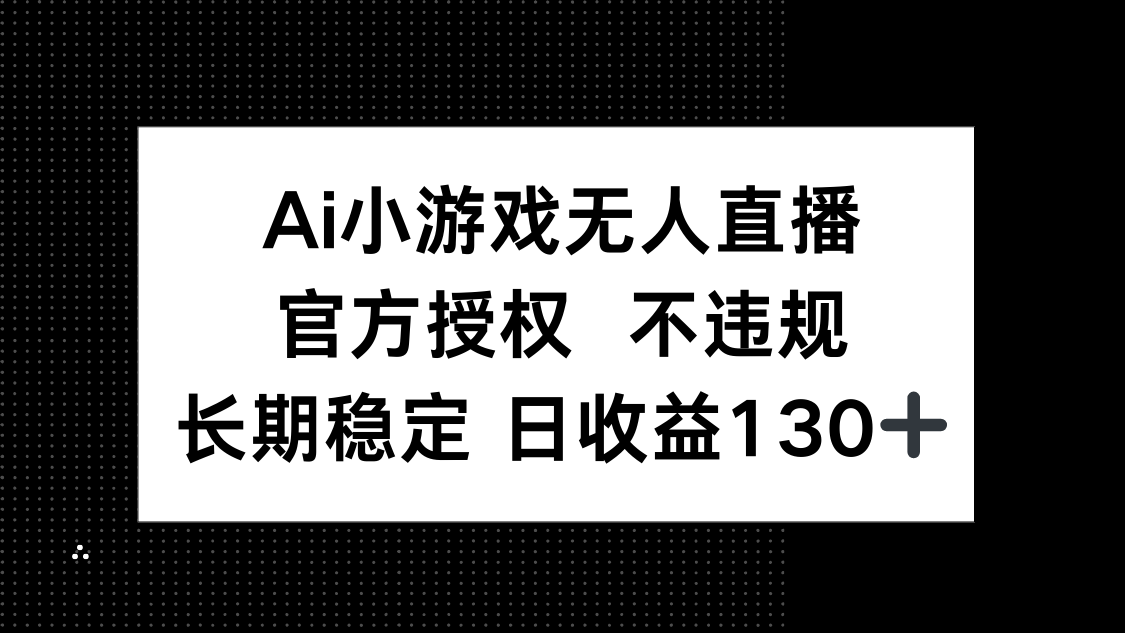 AI小游戏无人直播，官方授权 不违规，单日平均收益130+-资源站