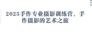 2025手作专业摄影训练营，手作摄影的艺术之旅-资源站