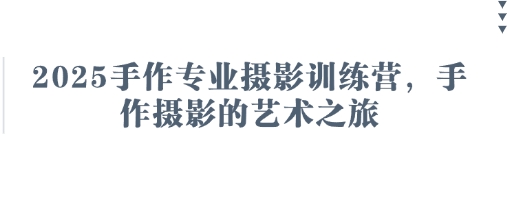 2025手作专业摄影训练营，手作摄影的艺术之旅-资源站
