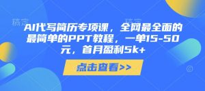 AI代写简历专项课,全网最全面的最简单的PPT教程,一单15-50元,首月盈利5k+-资源站