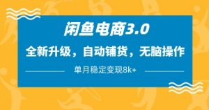 闲鱼电商3.0，全新升级，自动铺货，无脑操作，单月稳定变现8k+【揭秘】-资源站