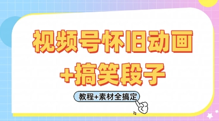 视频号怀旧动画+搞笑段子，轻松日入4张，只需会剪辑，教程+素材全搞定-资源站