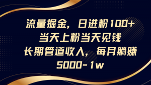 流量掘金，日进粉100+,当天上粉当天见钱，长期管道收入，每月躺赚5000-1w-资源站