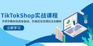 TikTokShop实战课程，手把手教你低成本启动，东南亚无货源玩法全解析-资源站