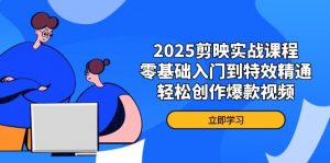 2025剪映实战课程,零基础入门到特效精通,轻松创作爆款视频-资源站