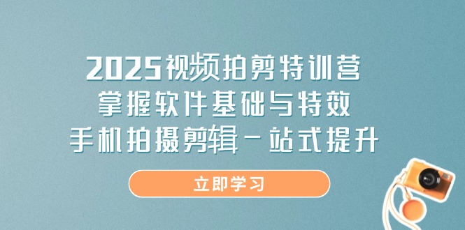 2025视频拍剪特训营,掌握软件基础与特效,手机拍摄剪辑一站式提升-资源站