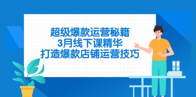超级爆款运营秘籍，3月线下课精华，打造爆款店铺运营技巧-资源站