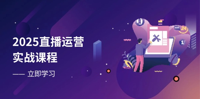2025直播运营实战课程,零基础入门到流量优化,快速提升直播间表现-资源站