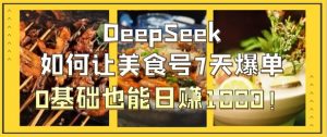 DeepSeek如何让美食号7天爆单，0基础也能日入1k-资源站