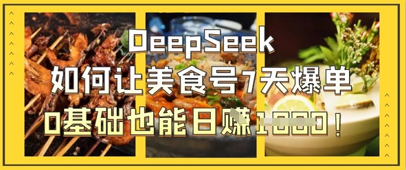 DeepSeek如何让美食号7天爆单，0基础也能日入1k-资源站