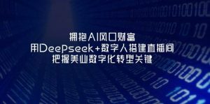 拥抱AI风口财富：用Deepseek+数字人搭建直播间，把握美业数字化转型关键-资源站