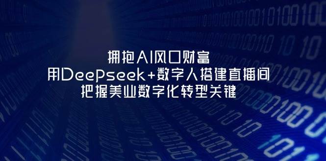 拥抱AI风口财富：用Deepseek+数字人搭建直播间，把握美业数字化转型关键-资源站