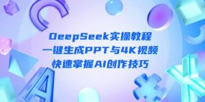 DeepSeek入门实操教程：一键生成PPT与4K视频，快速掌握AI创作技巧-资源站