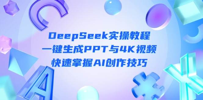 DeepSeek入门实操教程：一键生成PPT与4K视频，快速掌握AI创作技巧-资源站