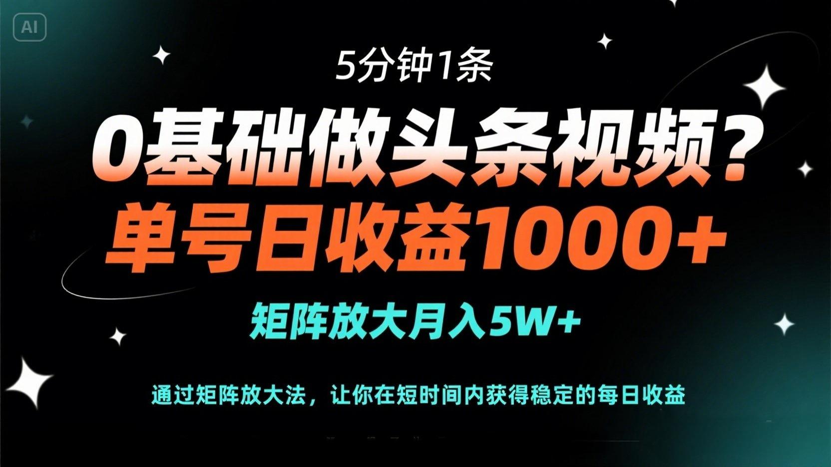 0基础做头条视频？5分钟1条，单号日收益1000+，矩阵放大月入5W+-资源站