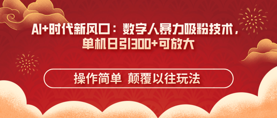 AI+时代新风口:数字人暴力吸粉技术,单机日引300+可放大 操作简单 颠…-资源站