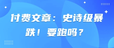 付费文章：史诗级暴跌！要跑吗？-资源站
