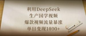 利用DeepSeek生产国学视频,爆款视频流量暴涨,单日变现数张-资源站