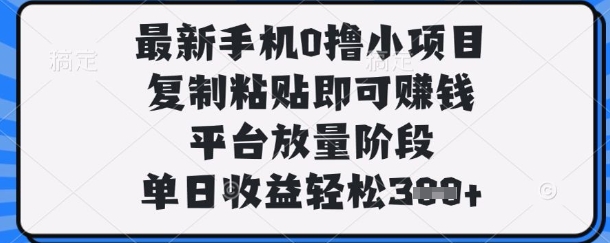 最新手机0撸小项目，复制粘贴即可挣钱，平台放量阶段，单日收益轻松3张+【揭秘】-资源站