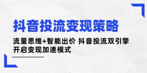抖音投流变现策略：流量思维+智能出价 抖音投流双引擎 开启变现加速模式-资源站