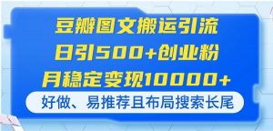 豆瓣图文搬运引流,日引500+创业粉,月稳定变现10000+,好做、易推荐且…-资源站