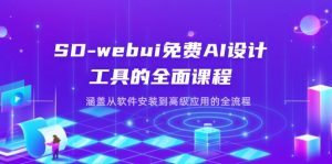 SD-webui免费AI设计工具的全面课程，涵盖从软件安装到高级应用的全流程-资源站